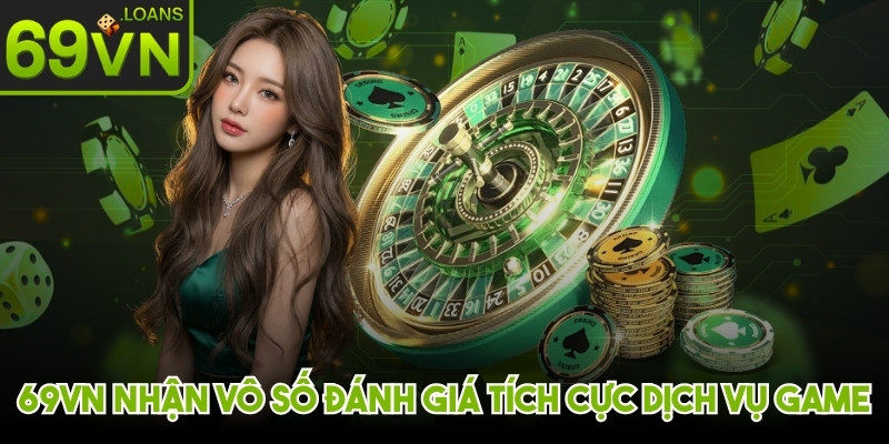 69VN nhận được vô số đánh giá tích cực khen ngợi dịch vụ game