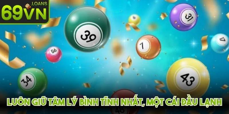 Luôn giữ tâm lý bình tĩnh nhất, một cái đầu lạnh khi chơi số